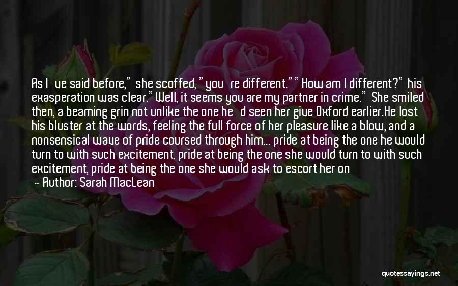 Sarah MacLean Quotes: As I've Said Before, She Scoffed, You're Different.how Am I Different? His Exasperation Was Clear.well, It Seems You Are My