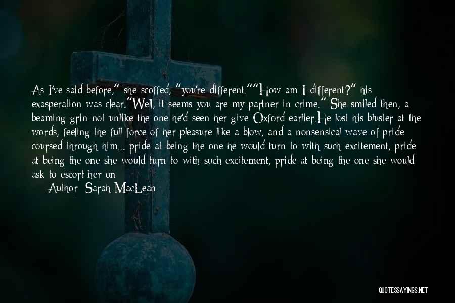 Sarah MacLean Quotes: As I've Said Before, She Scoffed, You're Different.how Am I Different? His Exasperation Was Clear.well, It Seems You Are My