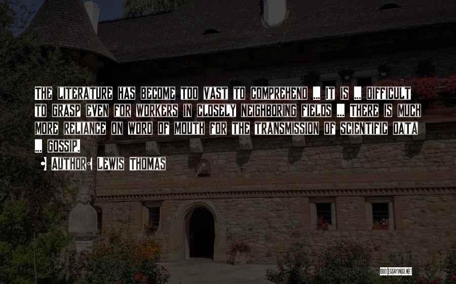 Lewis Thomas Quotes: The Literature Has Become Too Vast To Comprehend ... It Is ... Difficult To Grasp Even For Workers In Closely