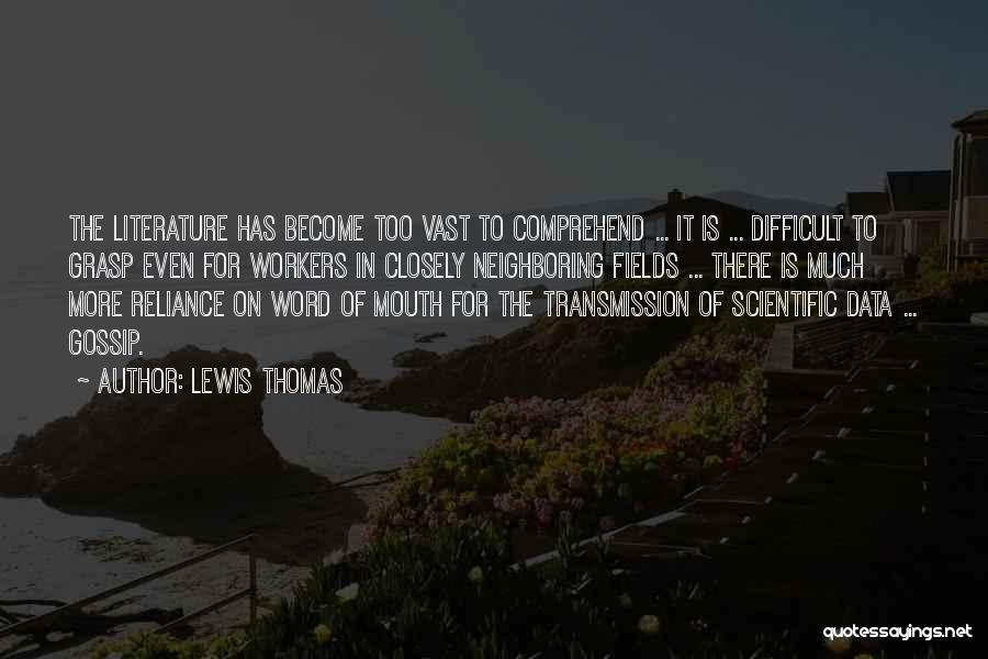 Lewis Thomas Quotes: The Literature Has Become Too Vast To Comprehend ... It Is ... Difficult To Grasp Even For Workers In Closely