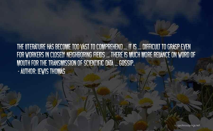Lewis Thomas Quotes: The Literature Has Become Too Vast To Comprehend ... It Is ... Difficult To Grasp Even For Workers In Closely