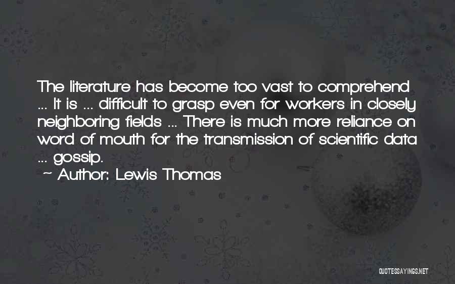 Lewis Thomas Quotes: The Literature Has Become Too Vast To Comprehend ... It Is ... Difficult To Grasp Even For Workers In Closely