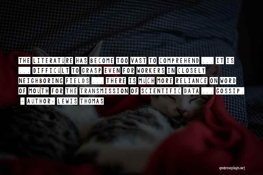 Lewis Thomas Quotes: The Literature Has Become Too Vast To Comprehend ... It Is ... Difficult To Grasp Even For Workers In Closely