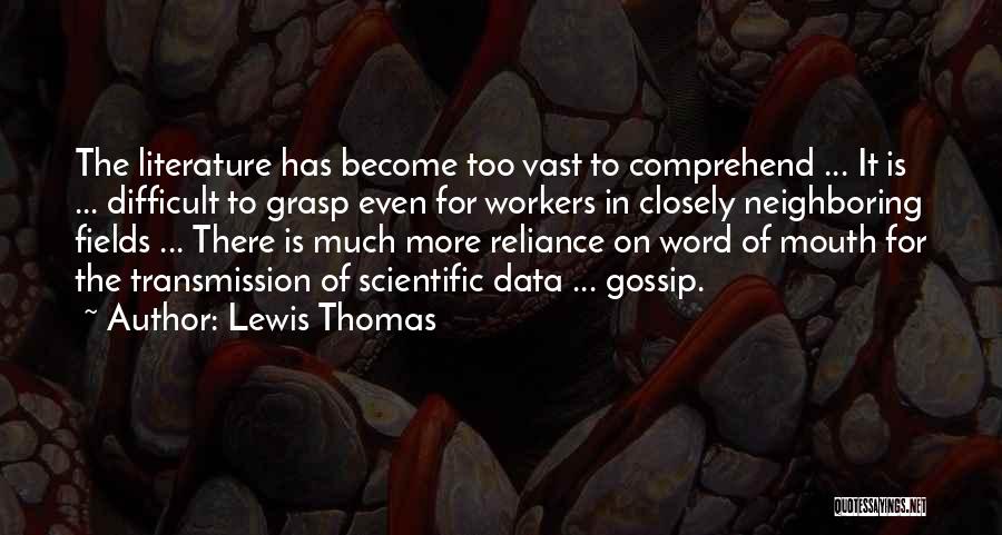 Lewis Thomas Quotes: The Literature Has Become Too Vast To Comprehend ... It Is ... Difficult To Grasp Even For Workers In Closely