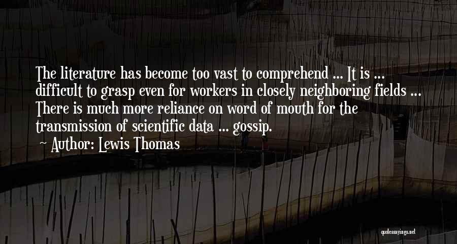 Lewis Thomas Quotes: The Literature Has Become Too Vast To Comprehend ... It Is ... Difficult To Grasp Even For Workers In Closely