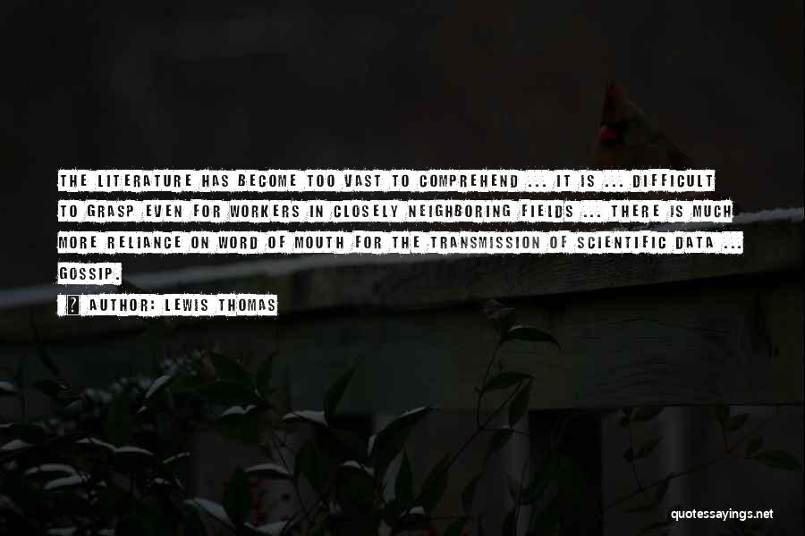 Lewis Thomas Quotes: The Literature Has Become Too Vast To Comprehend ... It Is ... Difficult To Grasp Even For Workers In Closely