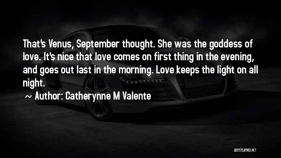 Catherynne M Valente Quotes: That's Venus, September Thought. She Was The Goddess Of Love. It's Nice That Love Comes On First Thing In The