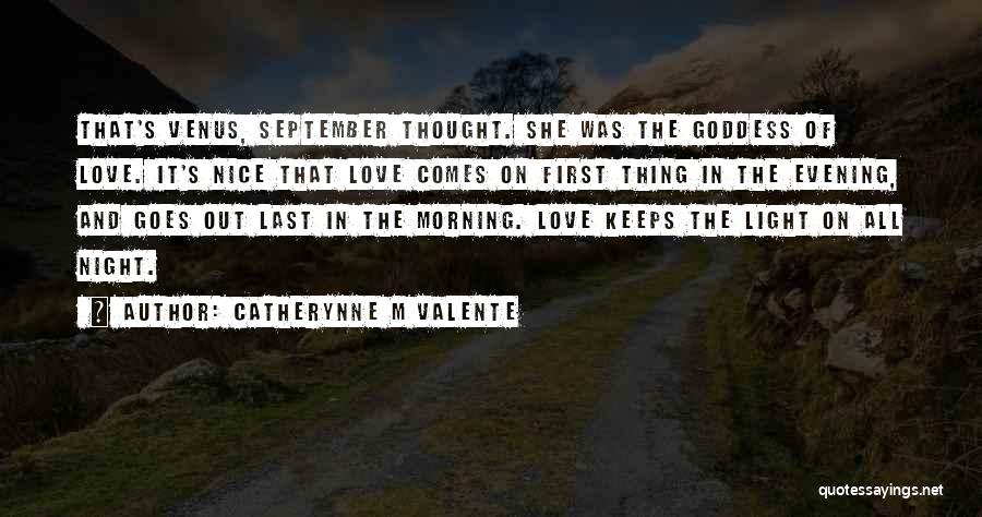 Catherynne M Valente Quotes: That's Venus, September Thought. She Was The Goddess Of Love. It's Nice That Love Comes On First Thing In The