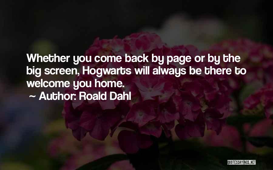 Roald Dahl Quotes: Whether You Come Back By Page Or By The Big Screen, Hogwarts Will Always Be There To Welcome You Home.