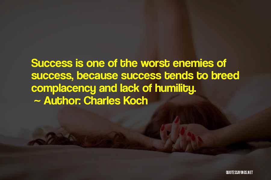 Charles Koch Quotes: Success Is One Of The Worst Enemies Of Success, Because Success Tends To Breed Complacency And Lack Of Humility.