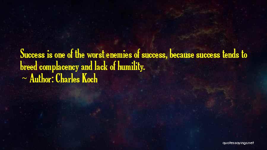 Charles Koch Quotes: Success Is One Of The Worst Enemies Of Success, Because Success Tends To Breed Complacency And Lack Of Humility.