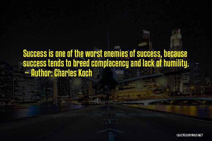 Charles Koch Quotes: Success Is One Of The Worst Enemies Of Success, Because Success Tends To Breed Complacency And Lack Of Humility.