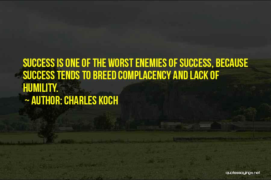 Charles Koch Quotes: Success Is One Of The Worst Enemies Of Success, Because Success Tends To Breed Complacency And Lack Of Humility.