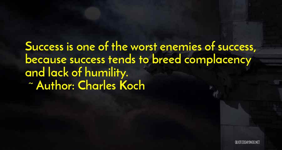 Charles Koch Quotes: Success Is One Of The Worst Enemies Of Success, Because Success Tends To Breed Complacency And Lack Of Humility.