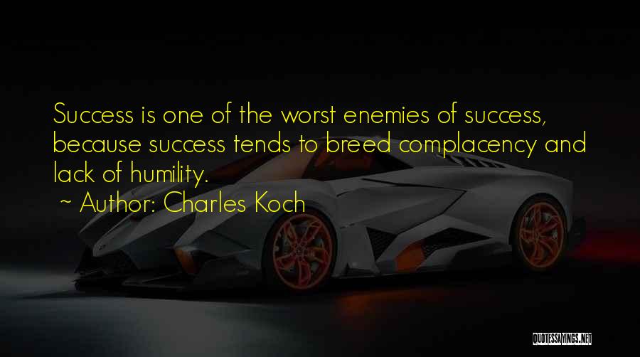 Charles Koch Quotes: Success Is One Of The Worst Enemies Of Success, Because Success Tends To Breed Complacency And Lack Of Humility.