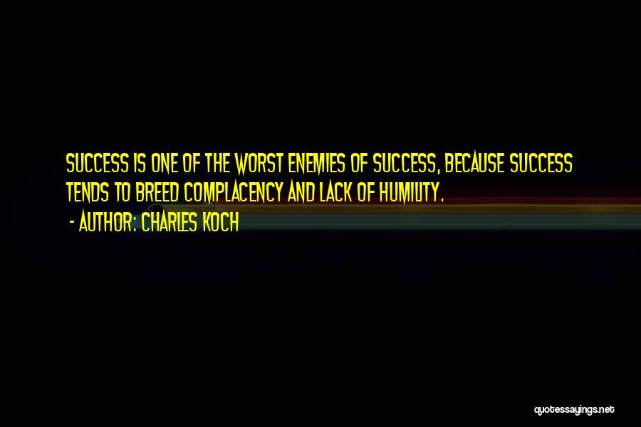 Charles Koch Quotes: Success Is One Of The Worst Enemies Of Success, Because Success Tends To Breed Complacency And Lack Of Humility.