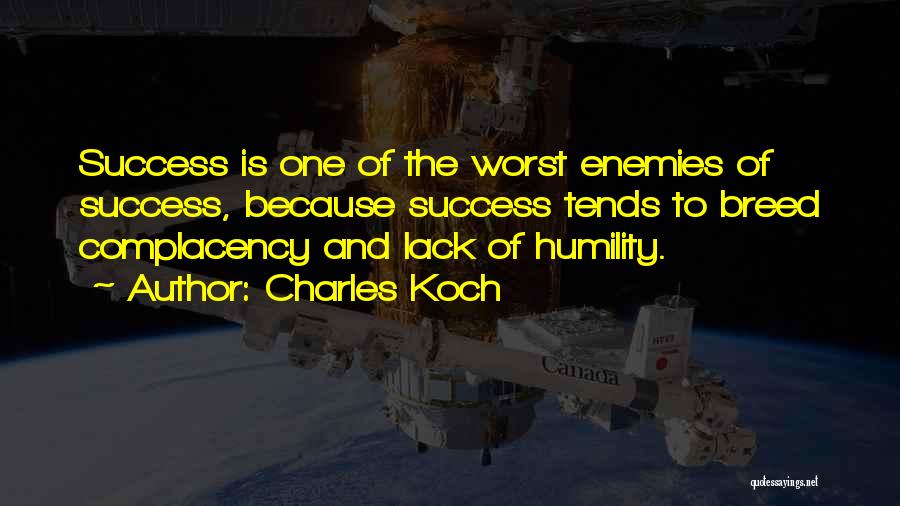 Charles Koch Quotes: Success Is One Of The Worst Enemies Of Success, Because Success Tends To Breed Complacency And Lack Of Humility.