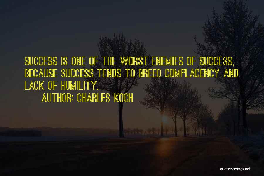 Charles Koch Quotes: Success Is One Of The Worst Enemies Of Success, Because Success Tends To Breed Complacency And Lack Of Humility.