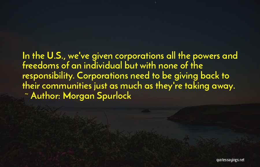 Morgan Spurlock Quotes: In The U.s., We've Given Corporations All The Powers And Freedoms Of An Individual But With None Of The Responsibility.