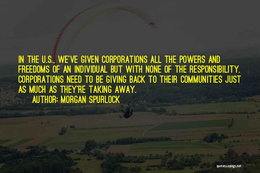 Morgan Spurlock Quotes: In The U.s., We've Given Corporations All The Powers And Freedoms Of An Individual But With None Of The Responsibility.