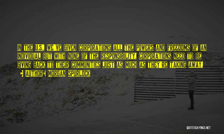 Morgan Spurlock Quotes: In The U.s., We've Given Corporations All The Powers And Freedoms Of An Individual But With None Of The Responsibility.