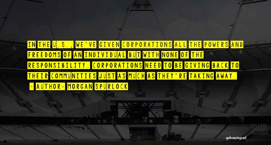 Morgan Spurlock Quotes: In The U.s., We've Given Corporations All The Powers And Freedoms Of An Individual But With None Of The Responsibility.