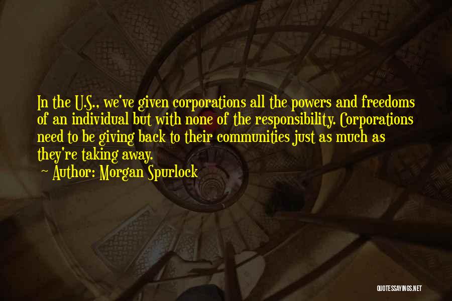 Morgan Spurlock Quotes: In The U.s., We've Given Corporations All The Powers And Freedoms Of An Individual But With None Of The Responsibility.