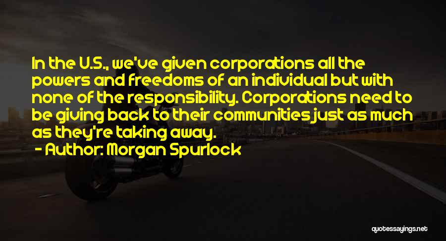 Morgan Spurlock Quotes: In The U.s., We've Given Corporations All The Powers And Freedoms Of An Individual But With None Of The Responsibility.