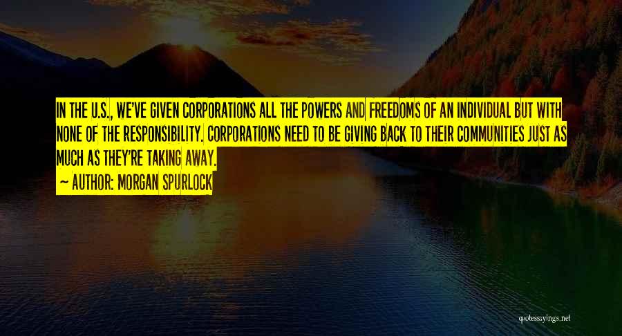 Morgan Spurlock Quotes: In The U.s., We've Given Corporations All The Powers And Freedoms Of An Individual But With None Of The Responsibility.