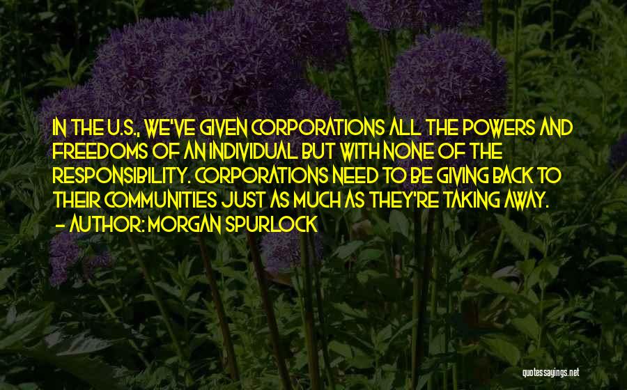 Morgan Spurlock Quotes: In The U.s., We've Given Corporations All The Powers And Freedoms Of An Individual But With None Of The Responsibility.