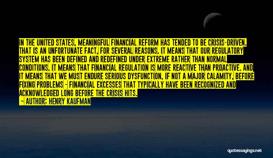 Henry Kaufman Quotes: In The United States, Meaningful Financial Reform Has Tended To Be Crisis-driven. That Is An Unfortunate Fact, For Several Reasons.