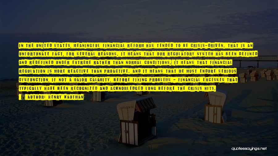 Henry Kaufman Quotes: In The United States, Meaningful Financial Reform Has Tended To Be Crisis-driven. That Is An Unfortunate Fact, For Several Reasons.