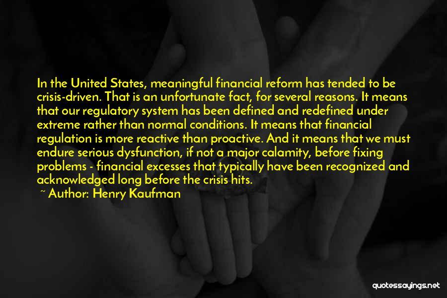 Henry Kaufman Quotes: In The United States, Meaningful Financial Reform Has Tended To Be Crisis-driven. That Is An Unfortunate Fact, For Several Reasons.