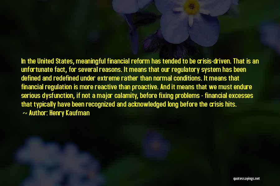 Henry Kaufman Quotes: In The United States, Meaningful Financial Reform Has Tended To Be Crisis-driven. That Is An Unfortunate Fact, For Several Reasons.