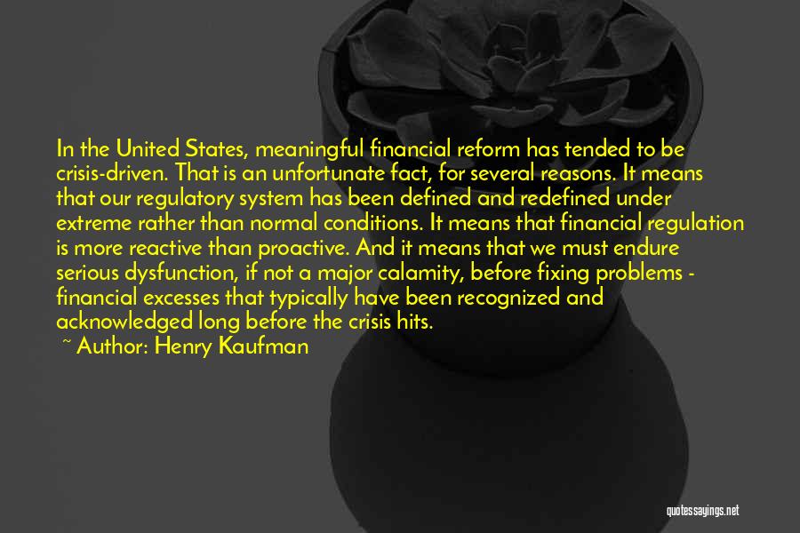 Henry Kaufman Quotes: In The United States, Meaningful Financial Reform Has Tended To Be Crisis-driven. That Is An Unfortunate Fact, For Several Reasons.