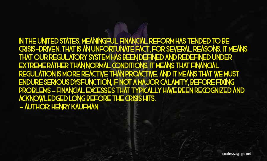 Henry Kaufman Quotes: In The United States, Meaningful Financial Reform Has Tended To Be Crisis-driven. That Is An Unfortunate Fact, For Several Reasons.