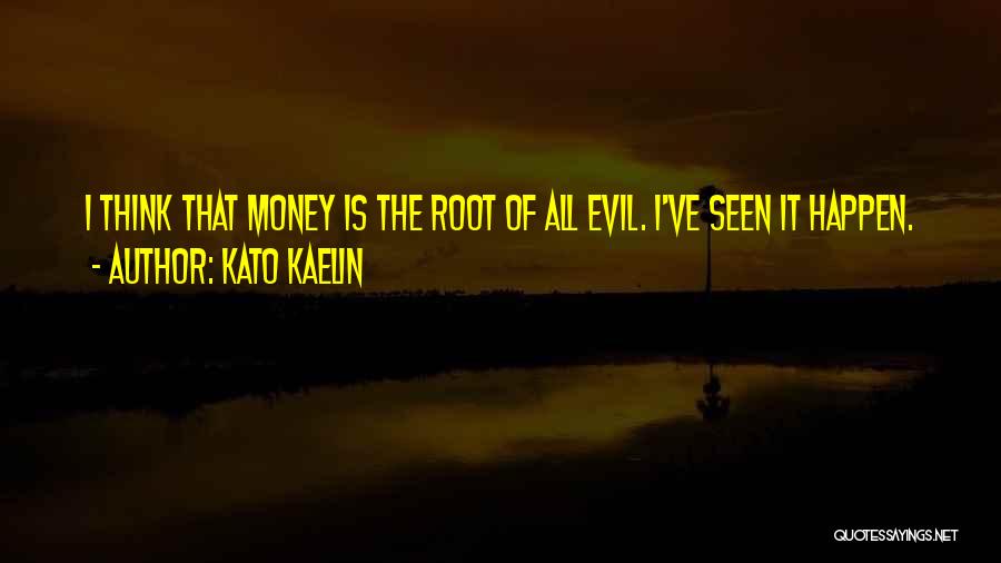 Kato Kaelin Quotes: I Think That Money Is The Root Of All Evil. I've Seen It Happen.
