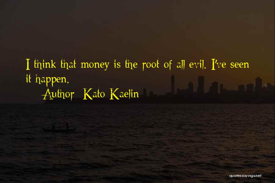 Kato Kaelin Quotes: I Think That Money Is The Root Of All Evil. I've Seen It Happen.