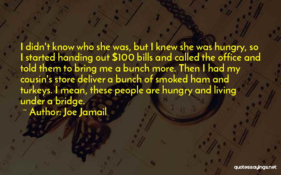 Joe Jamail Quotes: I Didn't Know Who She Was, But I Knew She Was Hungry, So I Started Handing Out $100 Bills And