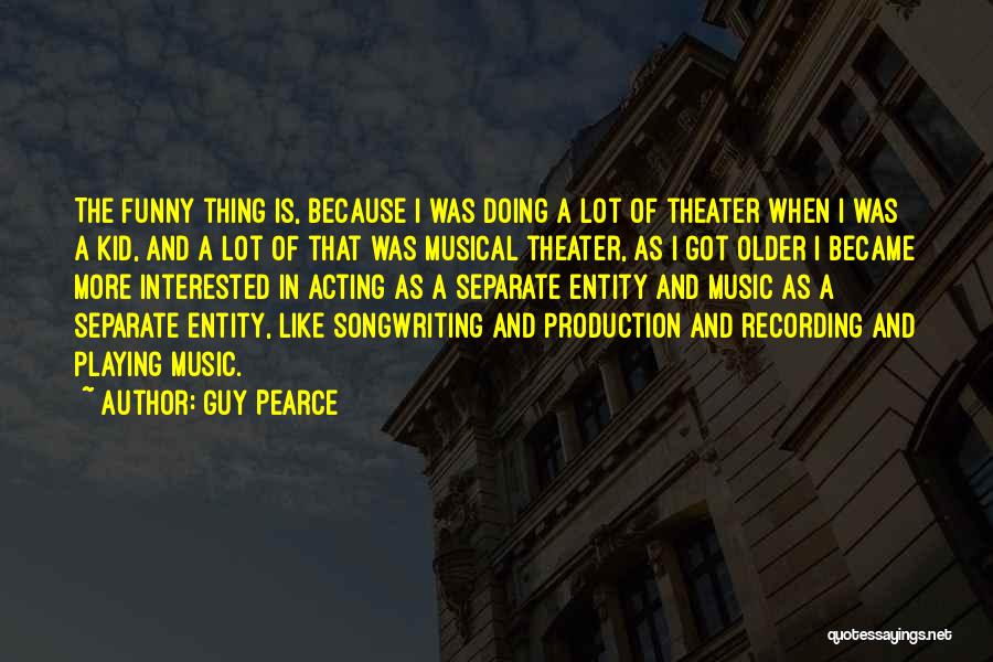 Guy Pearce Quotes: The Funny Thing Is, Because I Was Doing A Lot Of Theater When I Was A Kid, And A Lot