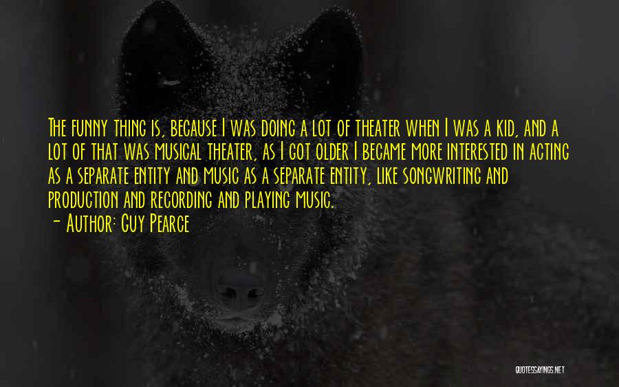 Guy Pearce Quotes: The Funny Thing Is, Because I Was Doing A Lot Of Theater When I Was A Kid, And A Lot