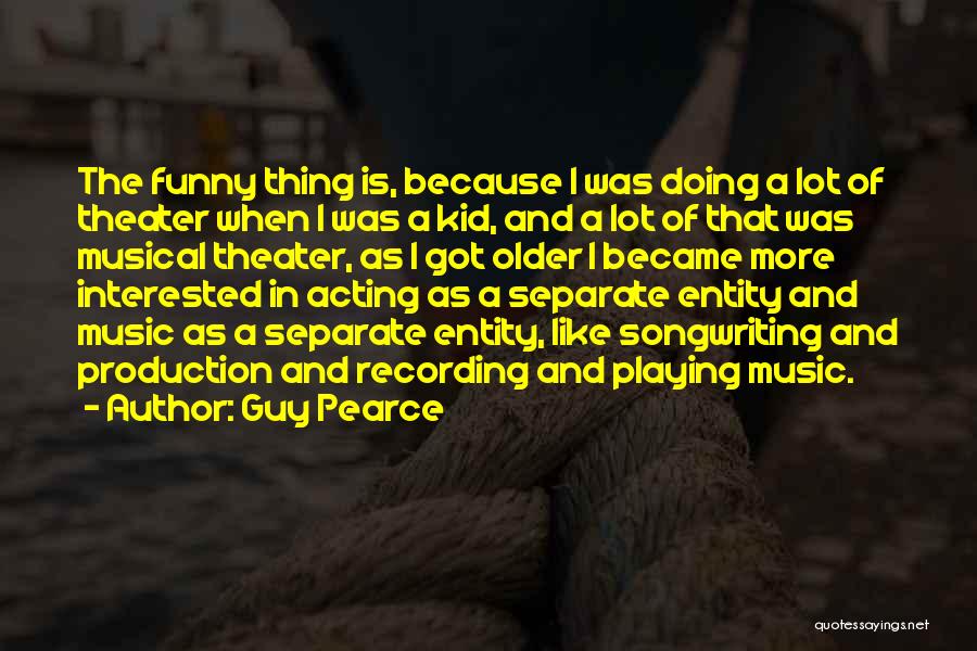 Guy Pearce Quotes: The Funny Thing Is, Because I Was Doing A Lot Of Theater When I Was A Kid, And A Lot