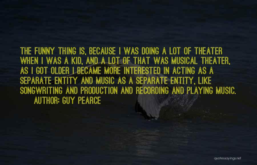Guy Pearce Quotes: The Funny Thing Is, Because I Was Doing A Lot Of Theater When I Was A Kid, And A Lot