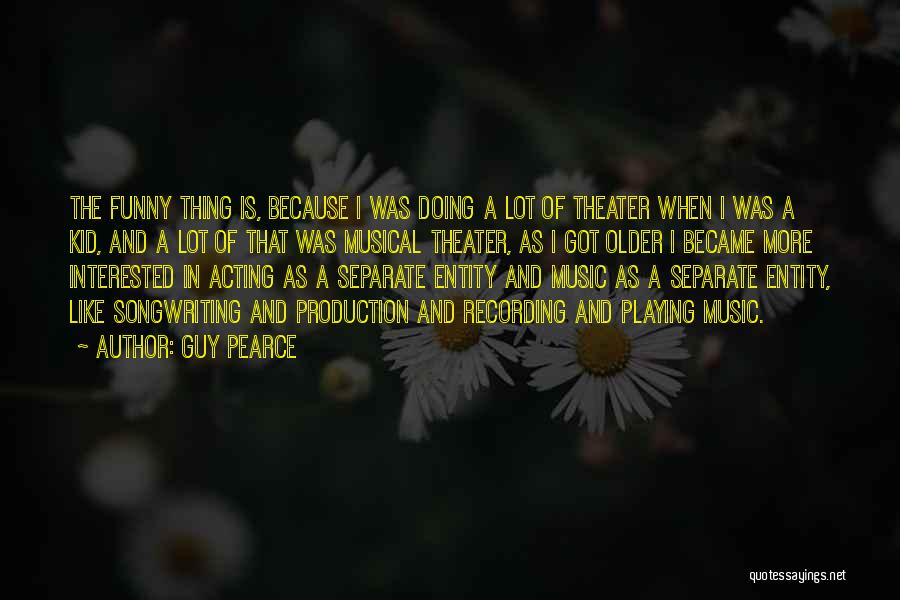 Guy Pearce Quotes: The Funny Thing Is, Because I Was Doing A Lot Of Theater When I Was A Kid, And A Lot