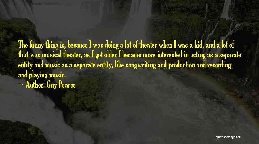 Guy Pearce Quotes: The Funny Thing Is, Because I Was Doing A Lot Of Theater When I Was A Kid, And A Lot