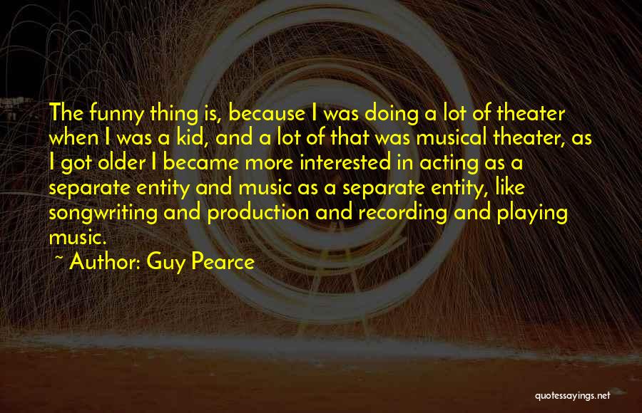 Guy Pearce Quotes: The Funny Thing Is, Because I Was Doing A Lot Of Theater When I Was A Kid, And A Lot