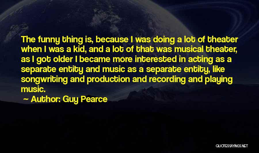 Guy Pearce Quotes: The Funny Thing Is, Because I Was Doing A Lot Of Theater When I Was A Kid, And A Lot