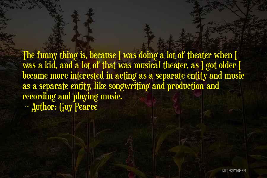 Guy Pearce Quotes: The Funny Thing Is, Because I Was Doing A Lot Of Theater When I Was A Kid, And A Lot
