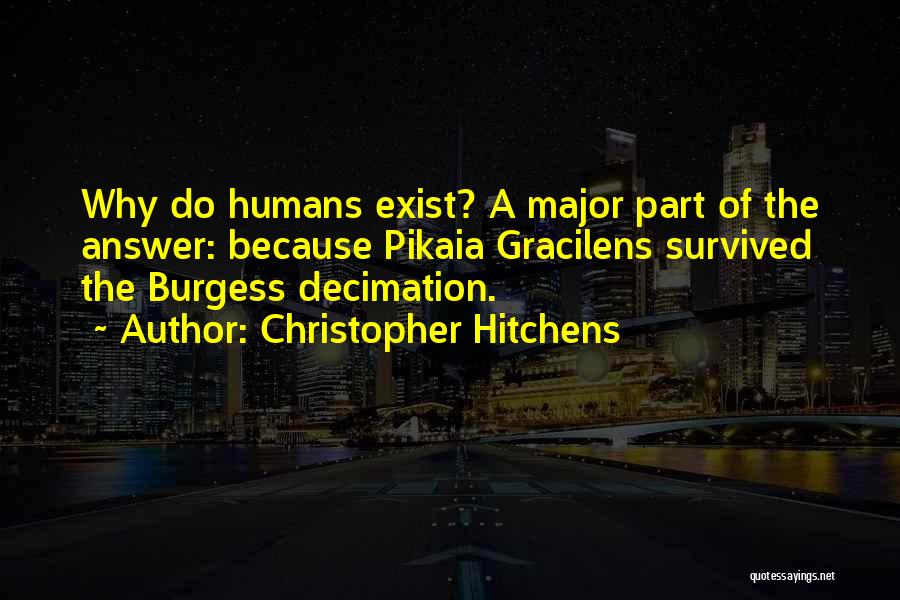 Christopher Hitchens Quotes: Why Do Humans Exist? A Major Part Of The Answer: Because Pikaia Gracilens Survived The Burgess Decimation.