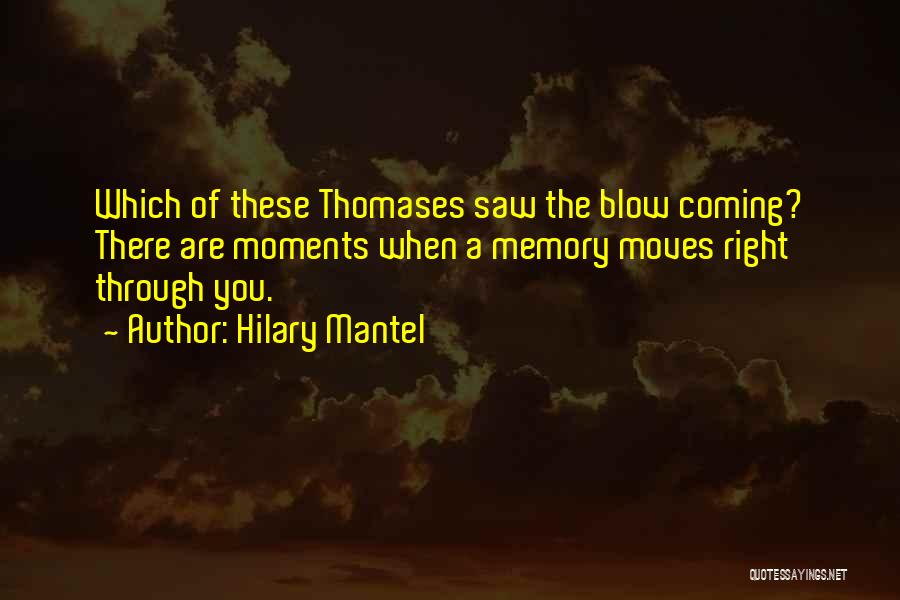 Hilary Mantel Quotes: Which Of These Thomases Saw The Blow Coming? There Are Moments When A Memory Moves Right Through You.